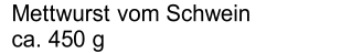 Mettwurst vom Schwein   ca. 450 g